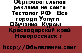 Образовательная реклама на сайте Тестолог.РФ - Все города Услуги » Обучение. Курсы   . Краснодарский край,Новороссийск г.